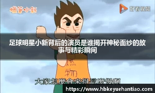 足球明星小新背后的演员是谁揭开神秘面纱的故事与精彩瞬间